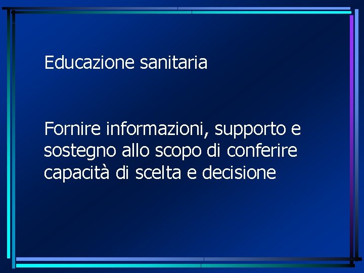 Educazione sanitaria Fornire informazioni, supporto e sostegno allo scopo di conferire capacità di scelta