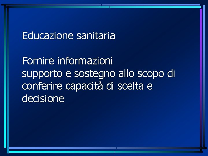 Educazione sanitaria Fornire informazioni supporto e sostegno allo scopo di conferire capacità di scelta