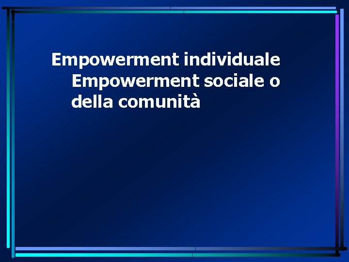 Empowerment individuale Empowerment sociale o della comunità 