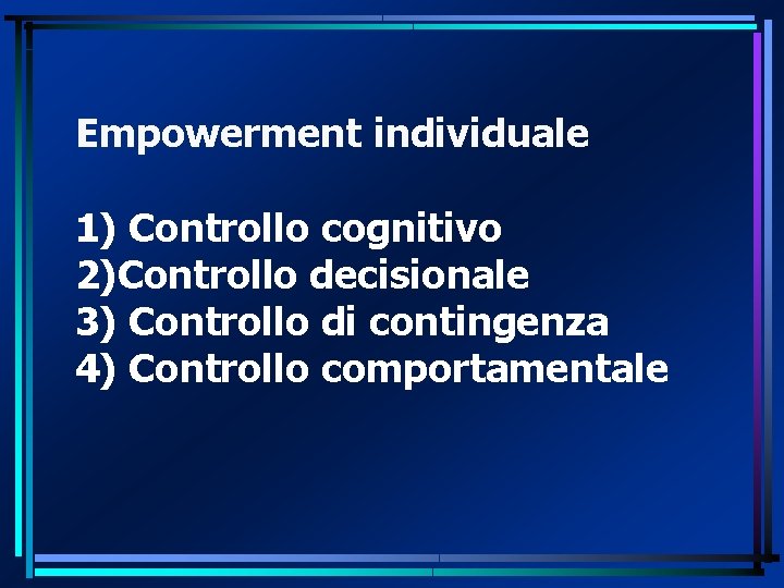 Empowerment individuale 1) Controllo cognitivo 2)Controllo decisionale 3) Controllo di contingenza 4) Controllo comportamentale