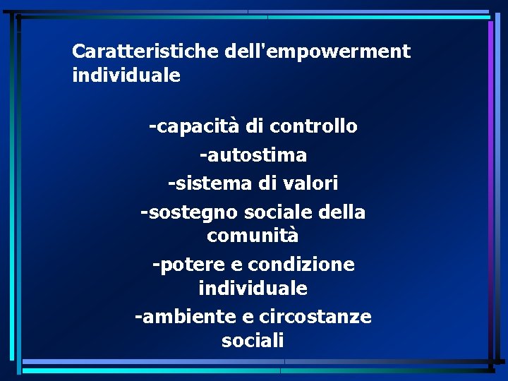 Caratteristiche dell'empowerment individuale -capacità di controllo -autostima -sistema di valori -sostegno sociale della comunità