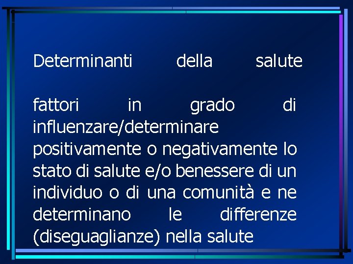 Determinanti della salute fattori in grado di influenzare/determinare positivamente o negativamente lo stato di