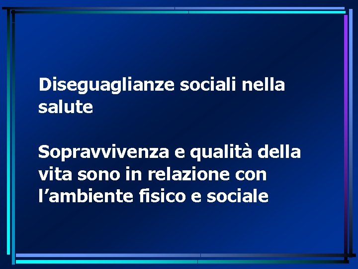 Diseguaglianze sociali nella salute Sopravvivenza e qualità della vita sono in relazione con l’ambiente