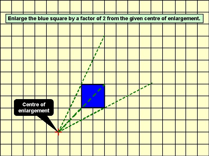 Enlarge the blue square by a factor of 2 from the given centre of