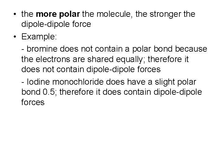  • the more polar the molecule, the stronger the dipole-dipole force • Example:
