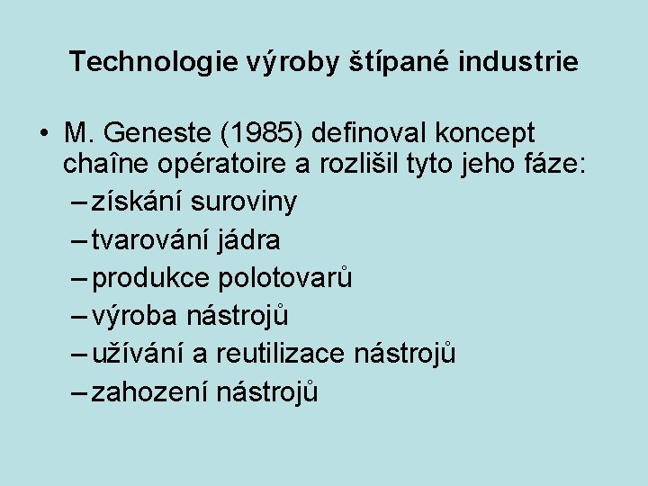 Technologie výroby štípané industrie • M. Geneste (1985) definoval koncept chaîne opératoire a rozlišil