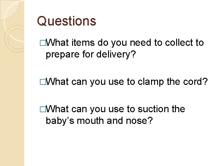 Questions �What items do you need to collect to prepare for delivery? �What can