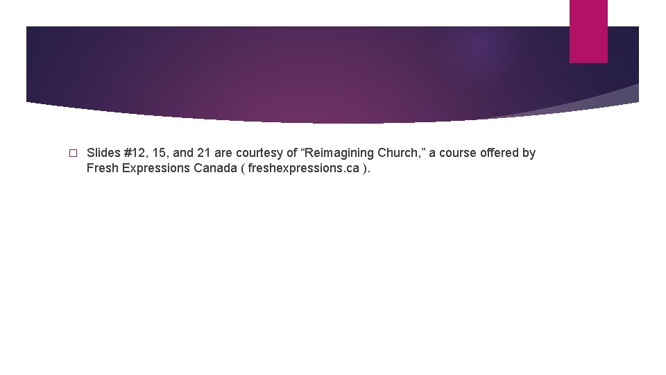 � Slides #12, 15, and 21 are courtesy of “Reimagining Church, ” a course