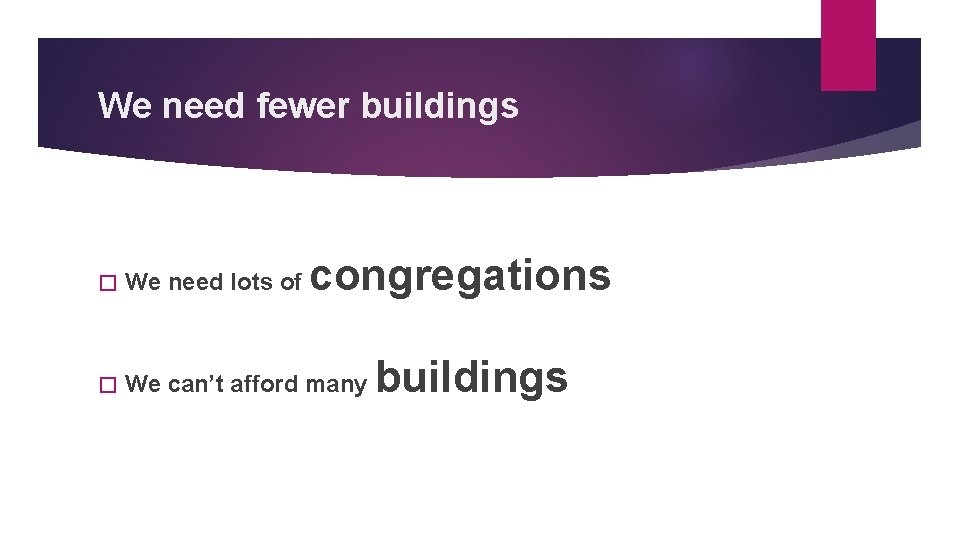 We need fewer buildings congregations � We need lots of � We can’t afford