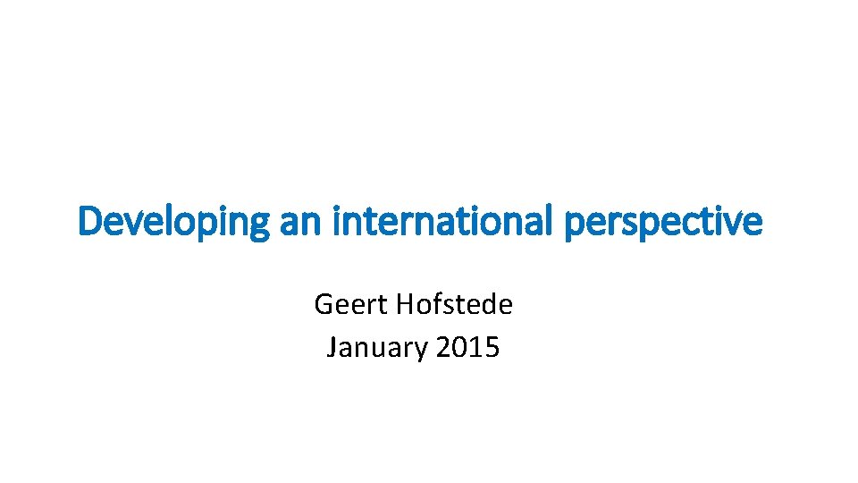 Developing an international perspective Geert Hofstede January 2015 