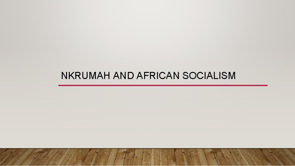 NKRUMAH AND AFRICAN SOCIALISM 