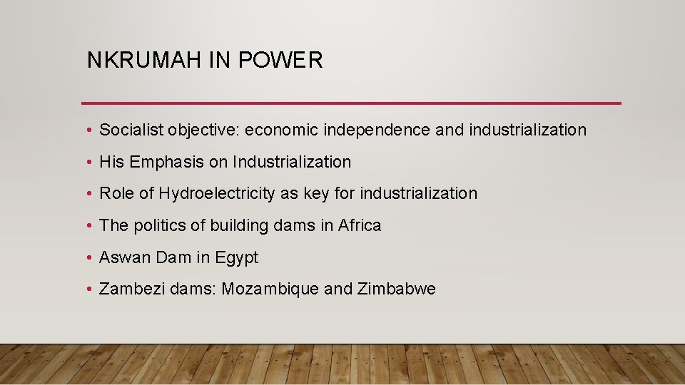 NKRUMAH IN POWER • Socialist objective: economic independence and industrialization • His Emphasis on