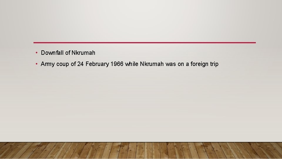  • Downfall of Nkrumah • Army coup of 24 February 1966 while Nkrumah