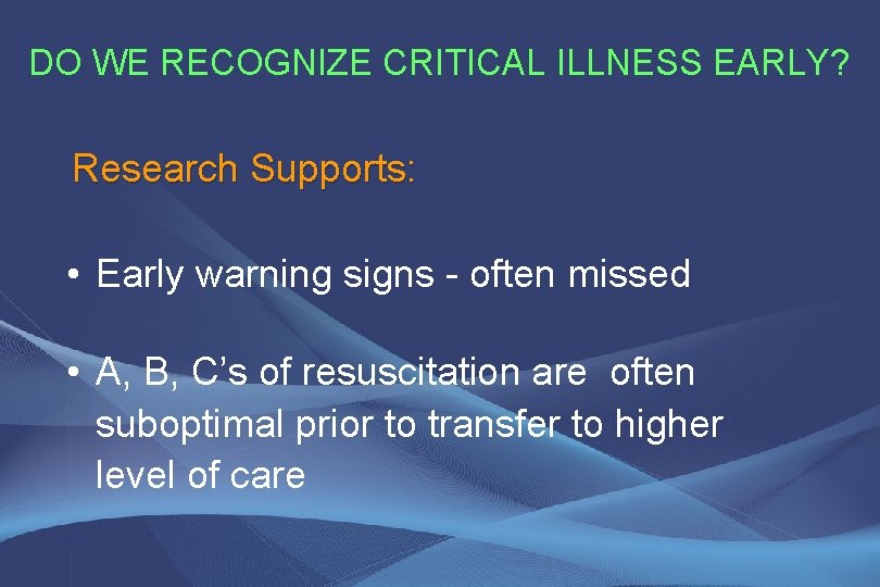 DO WE RECOGNIZE CRITICAL ILLNESS EARLY? Research Supports: • Early warning signs - often