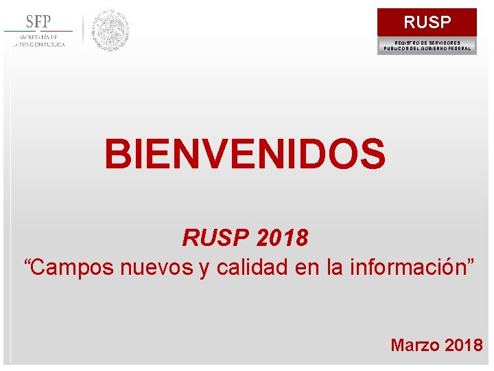 RUSP REGISTRO DE SERVIDORES PÚBLICOS DEL GOBIERNO FEDERAL BIENVENIDOS RUSP 2018 “Campos nuevos y