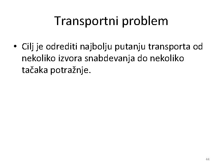 Transportni problem • Cilj je odrediti najbolju putanju transporta od nekoliko izvora snabdevanja do