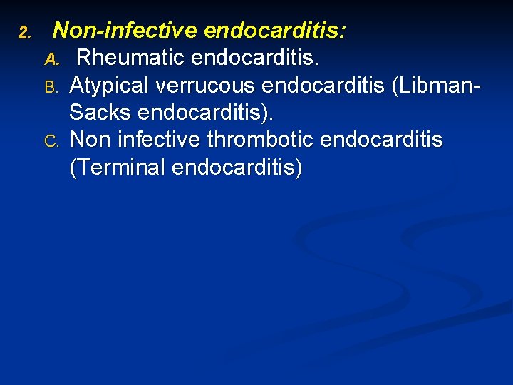 2. Non-infective endocarditis: A. Rheumatic endocarditis. B. Atypical verrucous endocarditis (Libman. Sacks endocarditis). C.