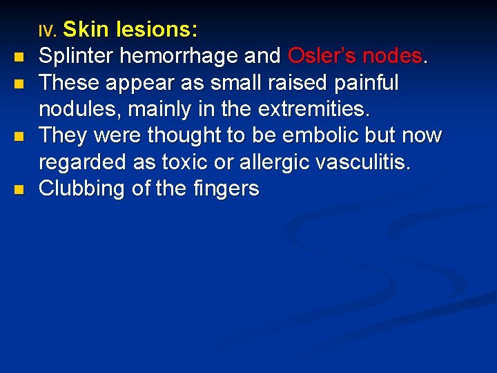 IV. Skin n n lesions: Splinter hemorrhage and Osler’s nodes. These appear as small