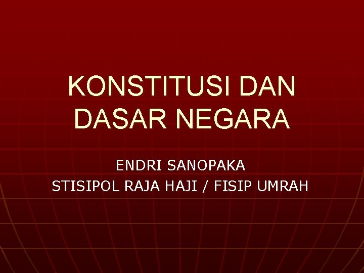 KONSTITUSI DAN DASAR NEGARA ENDRI SANOPAKA STISIPOL RAJA HAJI / FISIP UMRAH 