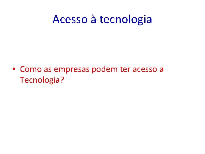 Acesso à tecnologia • Como as empresas podem ter acesso a Tecnologia? 