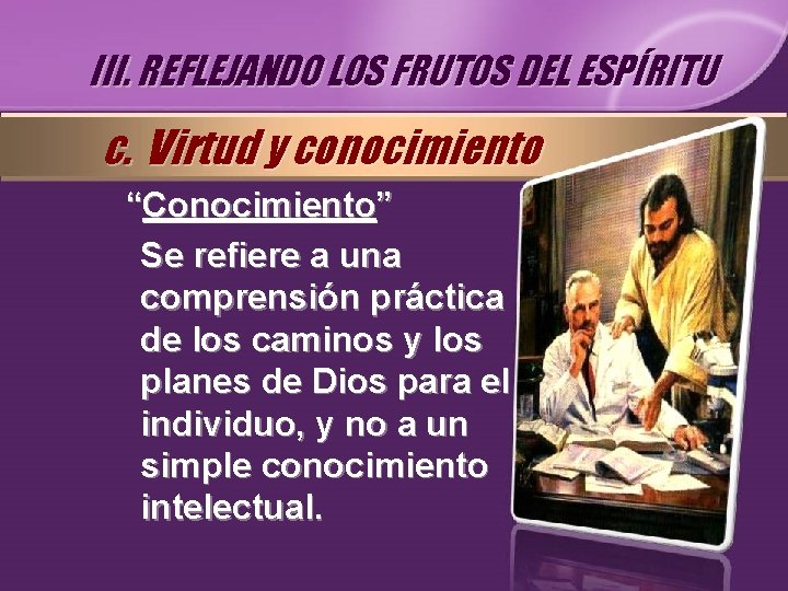 III. REFLEJANDO LOS FRUTOS DEL ESPÍRITU c. Virtud y conocimiento “Conocimiento” Se refiere a