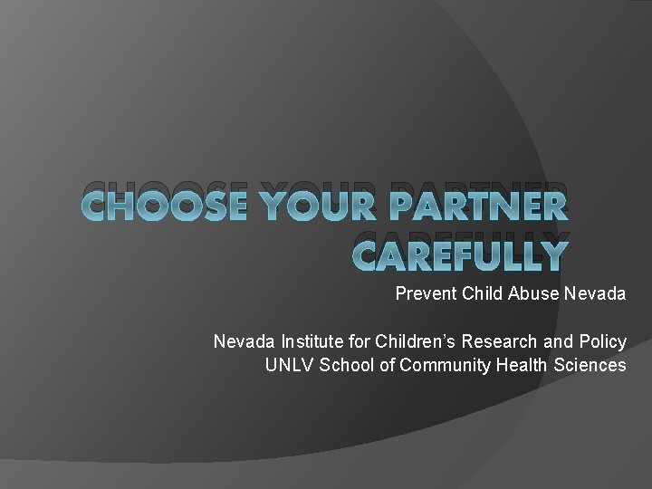 CHOOSE YOUR PARTNER CAREFULLY Prevent Child Abuse Nevada Institute for Children’s Research and Policy