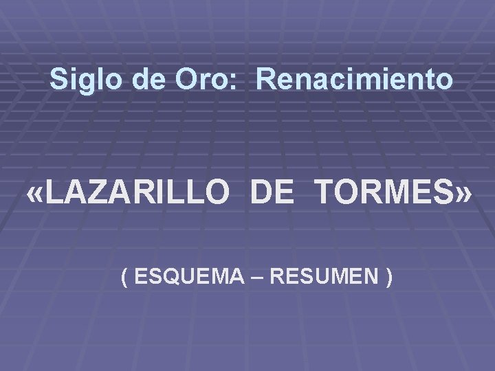 Siglo de Oro: Renacimiento «LAZARILLO DE TORMES» ( ESQUEMA – RESUMEN ) Siglo de Oro: Renacimiento «LAZARILLO DE TORMES» ( ESQUEMA – RESUMEN )