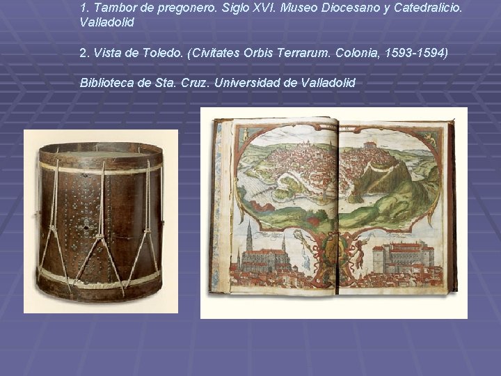 1. Tambor de pregonero. Siglo XVI. Museo Diocesano y Catedralicio. Valladolid 2. Vista de 1. Tambor de pregonero. Siglo XVI. Museo Diocesano y Catedralicio. Valladolid 2. Vista de