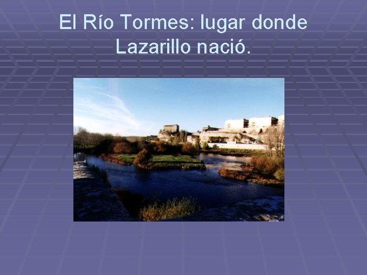 El Río Tormes: lugar donde Lazarillo nació. El Río Tormes: lugar donde Lazarillo nació.
