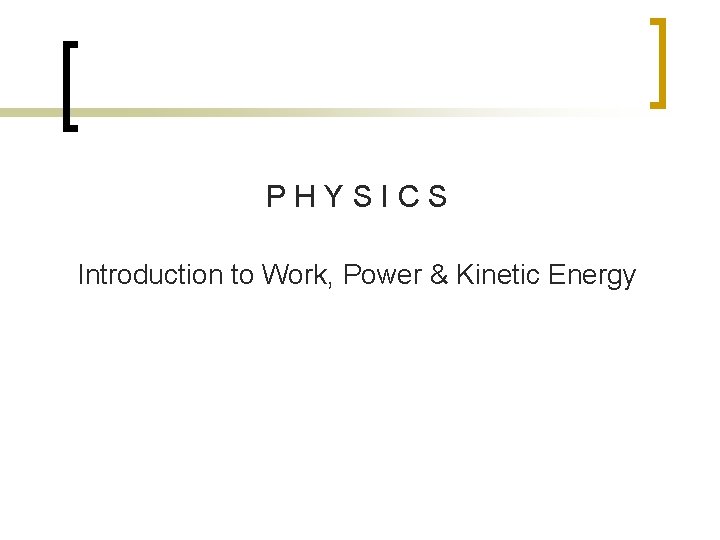 P H Y S I C S Introduction to Work, Power & Kinetic Energy