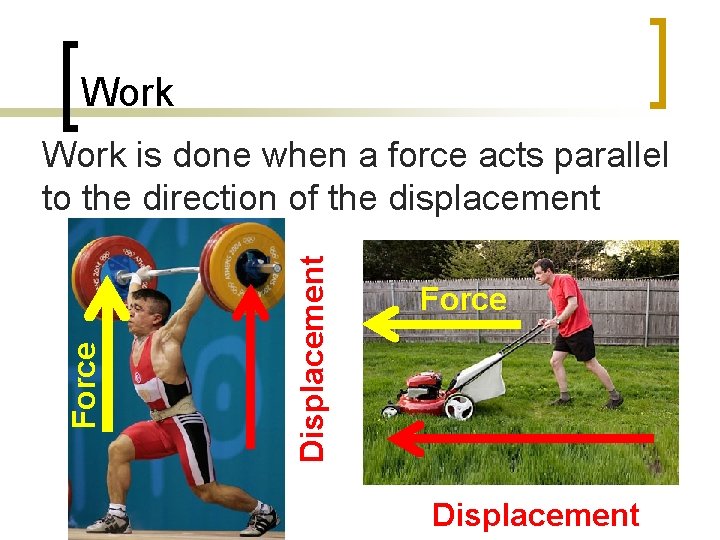 Work Displacement Force Work is done when a force acts parallel to the direction