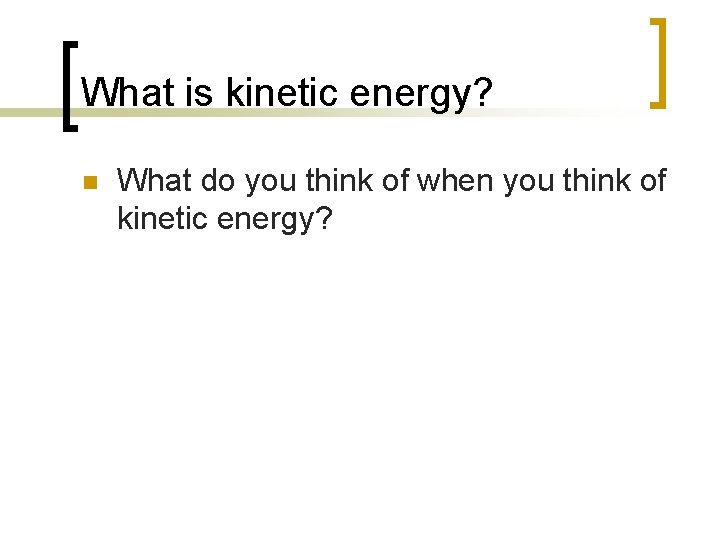 What is kinetic energy? n What do you think of when you think of