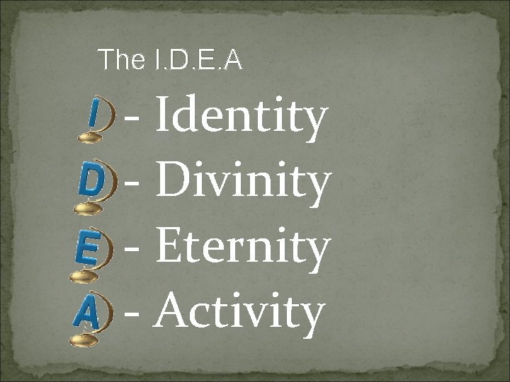 The I. D. E. A - Identity - Divinity - Eternity - Activity The I. D. E. A - Identity - Divinity - Eternity - Activity