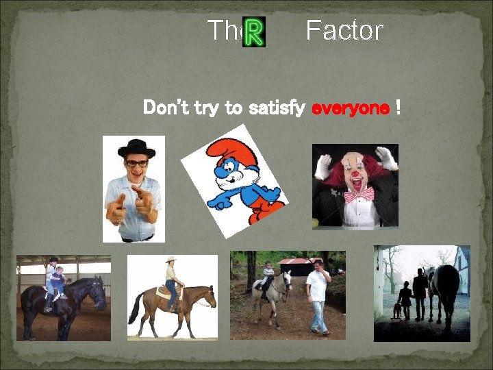 The Factor Don't try to satisfy everyone ! The Factor Don't try to satisfy everyone !