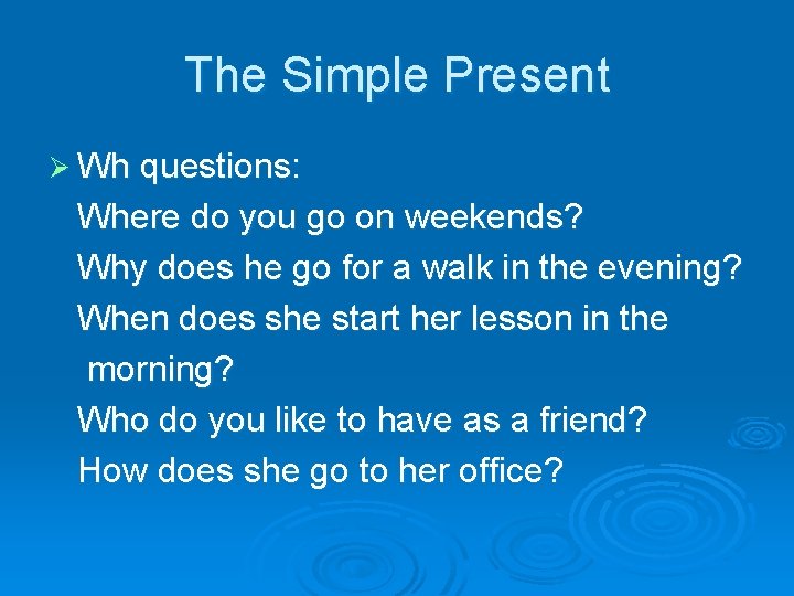 The Simple Present Ø Wh questions: Where do you go on weekends? Why does