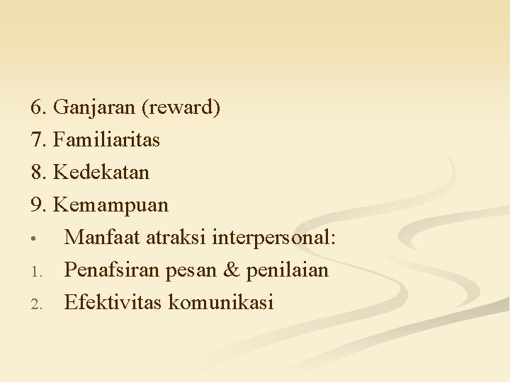 6. Ganjaran (reward) 7. Familiaritas 8. Kedekatan 9. Kemampuan • Manfaat atraksi interpersonal: 1. 6. Ganjaran (reward) 7. Familiaritas 8. Kedekatan 9. Kemampuan • Manfaat atraksi interpersonal: 1.