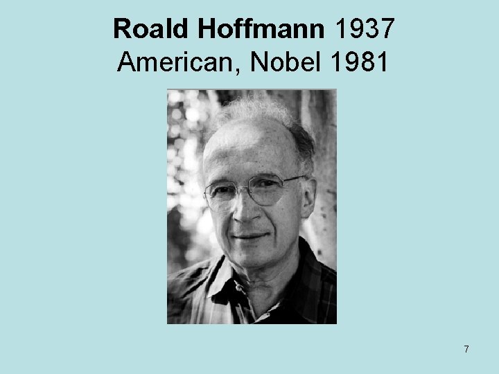 Roald Hoffmann 1937 American, Nobel 1981 7 