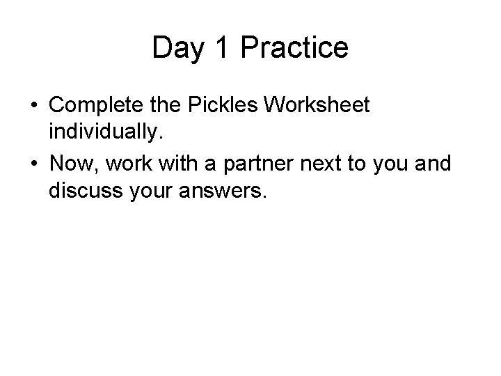 Day 1 Practice • Complete the Pickles Worksheet individually. • Now, work with a