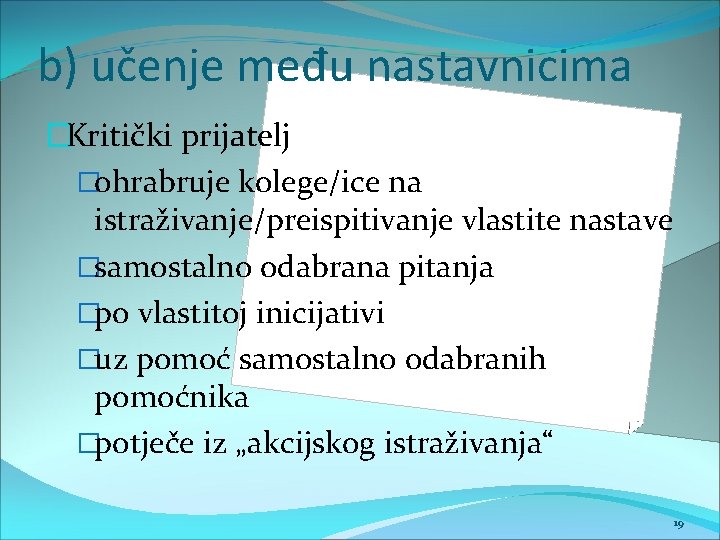 b) učenje među nastavnicima �Kritički prijatelj �ohrabruje kolege/ice na istraživanje/preispitivanje vlastite nastave �samostalno odabrana