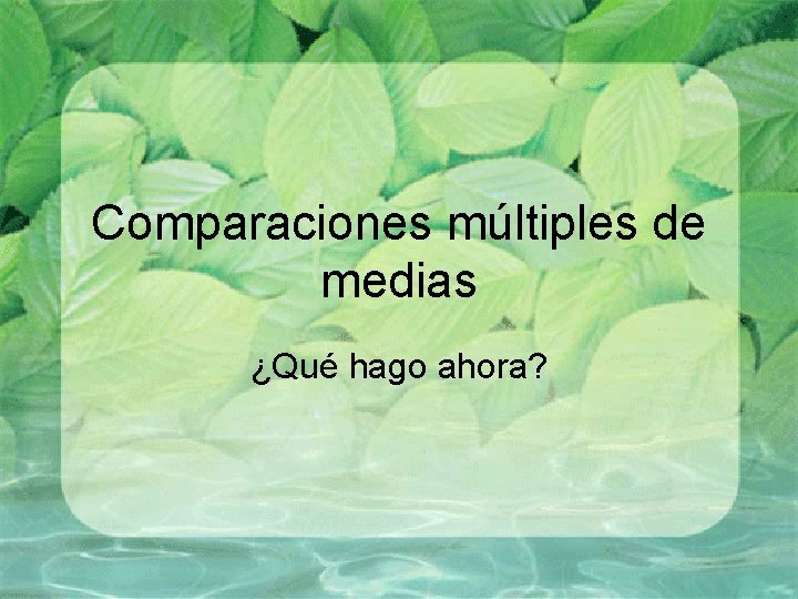Comparaciones múltiples de medias ¿Qué hago ahora? Comparaciones múltiples de medias ¿Qué hago ahora?