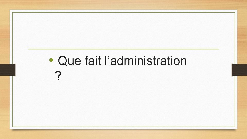 • Que fait l’administration ? • Que fait l’administration ?