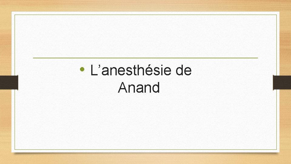 • L’anesthésie de Anand • L’anesthésie de Anand