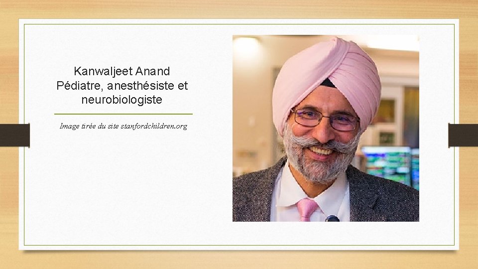Kanwaljeet Anand Pédiatre, anesthésiste et neurobiologiste Image tirée du site stanfordchildren. org Kanwaljeet Anand Pédiatre, anesthésiste et neurobiologiste Image tirée du site stanfordchildren. org