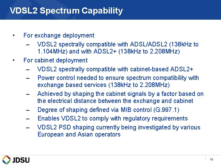 VDSL 2 Spectrum Capability • • For exchange deployment – VDSL 2 spectrally compatible