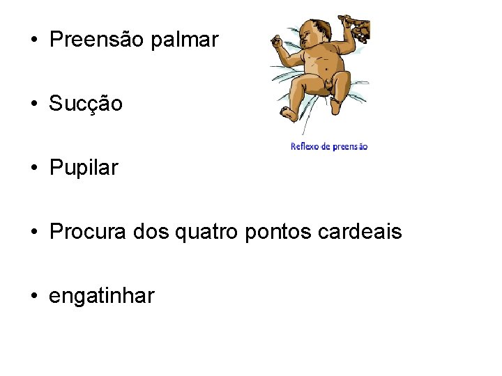  • Preensão palmar • Sucção • Pupilar • Procura dos quatro pontos cardeais