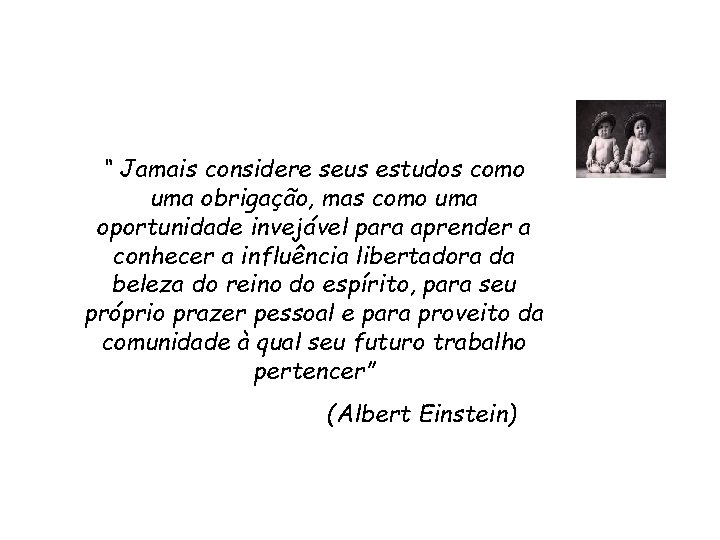 “ Jamais considere seus estudos como uma obrigação, mas como uma oportunidade invejável para