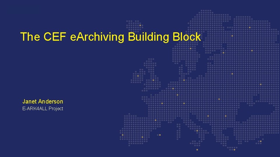 The CEF e. Archiving Building Block Janet Anderson E-ARK 4 ALL Project 