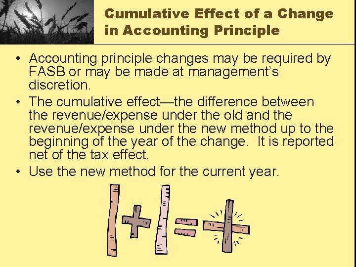 Cumulative Effect of a Change in Accounting Principle • Accounting principle changes may be