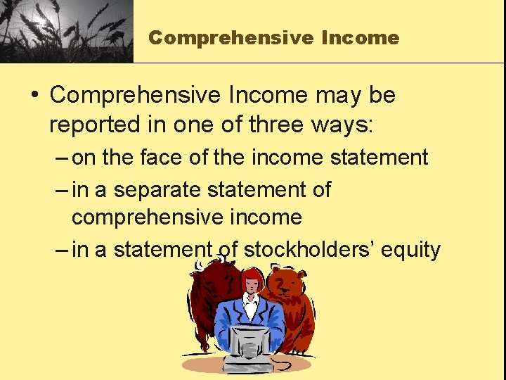 Comprehensive Income • Comprehensive Income may be reported in one of three ways: –