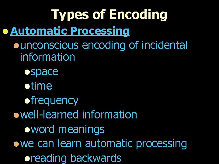 Types of Encoding l Automatic Processing lunconscious encoding of incidental information lspace ltime lfrequency